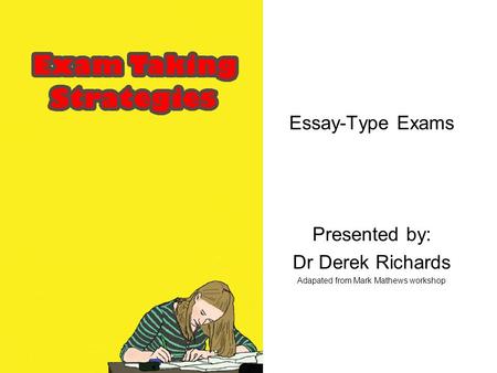 Essay-Type Exams Presented by: Dr Derek Richards Adapated from Mark Mathews workshop.