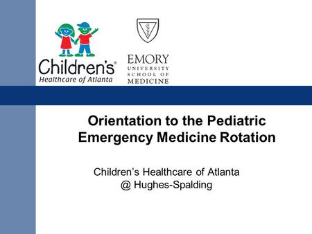 Orientation to the Pediatric Emergency Medicine Rotation Children’s Healthcare of Hughes-Spalding.