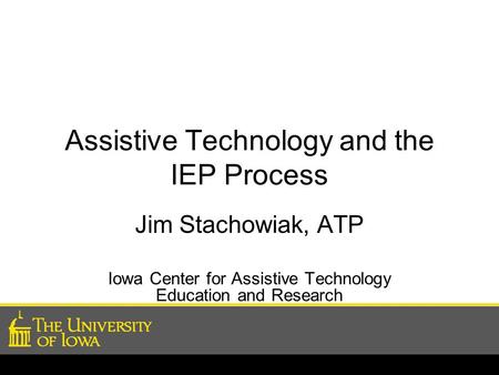 Assistive Technology and the IEP Process Jim Stachowiak, ATP Iowa Center for Assistive Technology Education and Research.