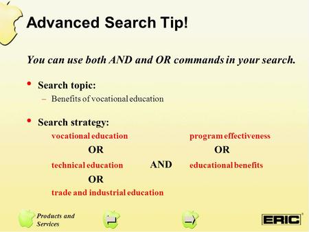 Products and Services Advanced Search Tip! You can use both AND and OR commands in your search. Search topic: –Benefits of vocational education Search.
