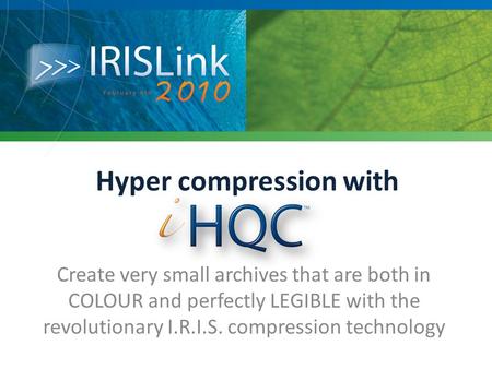 Hyper compression with Create very small archives that are both in COLOUR and perfectly LEGIBLE with the revolutionary I.R.I.S. compression technology.