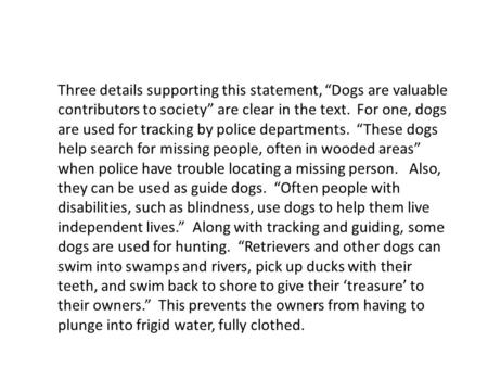 Three details supporting this statement, “Dogs are valuable contributors to society” are clear in the text. For one, dogs are used for tracking by police.