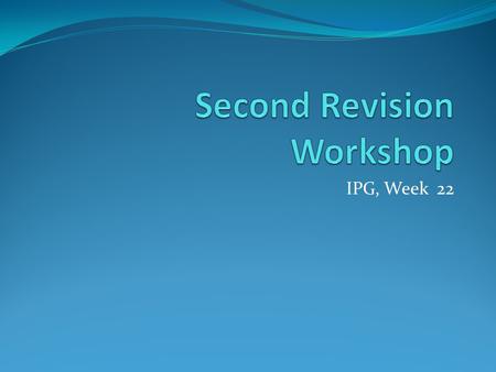 IPG, Week 22. Workshop Aims Continue to draw connections across the module Provoke refinements in your revision strategies Think through the remaining.