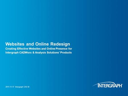 2011.11.17 Intergraph CAS © Websites and Online Redesign Creating Effective Websites and Online Presence for Intergraph CADWorx & Analysis Solutions’ Products.