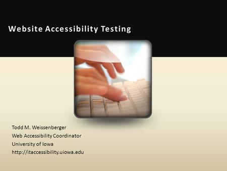 Website Accessibility Testing Todd M. Weissenberger Web Accessibility Coordinator University of Iowa
