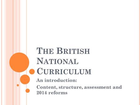 T HE B RITISH N ATIONAL C URRICULUM An introduction: Content, structure, assessment and 2014 reforms.