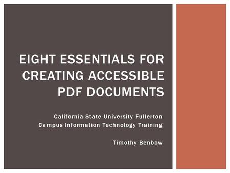 California State University Fullerton Campus Information Technology Training Timothy Benbow EIGHT ESSENTIALS FOR CREATING ACCESSIBLE PDF DOCUMENTS.