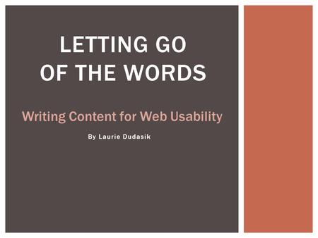 By Laurie Dudasik LETTING GO OF THE WORDS Writing Content for Web Usability.