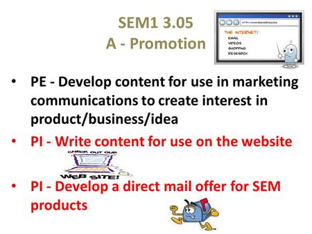 SEM1 3.05 A - Promotion PE - Develop content for use in marketing communications to create interest in product/business/idea PI - Write content for use.