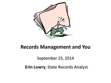 Records Management and You September 23, 2014 Erin Lowry, State Records Analyst.