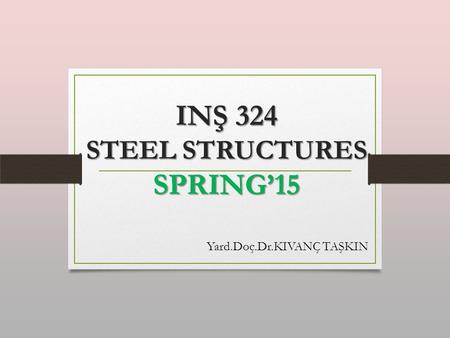 INŞ 324 STEEL STRUCTURES SPRING’15