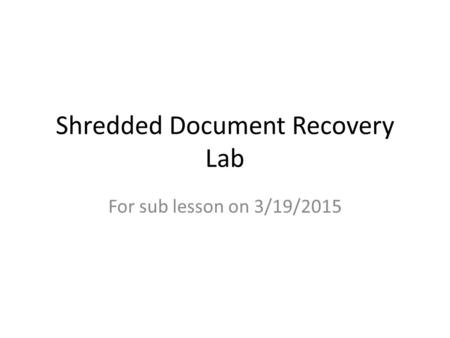 Shredded Document Recovery Lab For sub lesson on 3/19/2015.