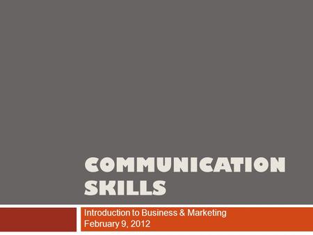 COMMUNICATION SKILLS Introduction to Business & Marketing February 9, 2012.