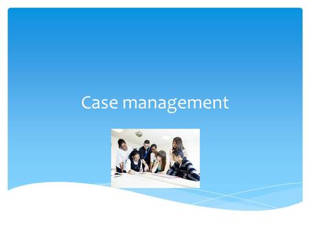 Case management.  Funding bodies love it- why?  It’s ‘purposeful’  It’s in partnership with the client (and other stakeholders) Why case management?