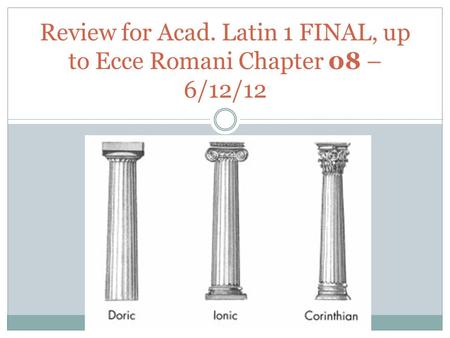 Review for Acad. Latin 1 FINAL, up to Ecce Romani Chapter 08 – 6/12/12