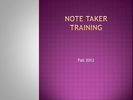 Fall 2012  Note takers are volunteers for the Center for Students with Disabilities.  Some students have note taking as a classroom accommodation.