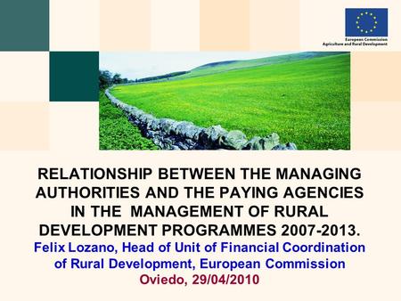RELATIONSHIP BETWEEN THE MANAGING AUTHORITIES AND THE PAYING AGENCIES IN THE MANAGEMENT OF RURAL DEVELOPMENT PROGRAMMES 2007-2013. Felix Lozano, Head of.