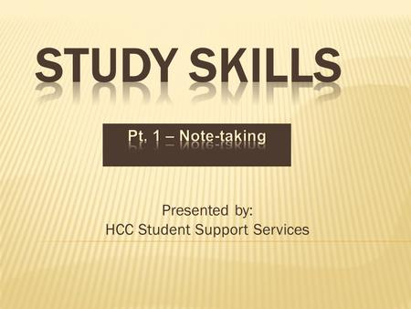 Presented by: HCC Student Support Services.  There’s not an easy way to get an A  You need to learn effective study skills and time management skills.