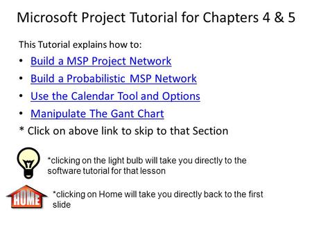Microsoft Project Tutorial for Chapters 4 & 5 This Tutorial explains how to: Build a MSP Project Network Build a Probabilistic MSP Network Use the Calendar.