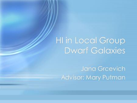 HI in Local Group Dwarf Galaxies Jana Grcevich Advisor: Mary Putman Jana Grcevich Advisor: Mary Putman.