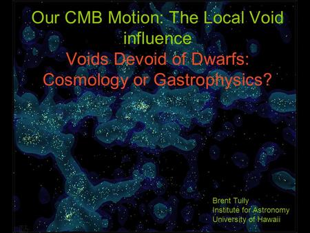 Our CMB Motion: The Local Void influence Voids Devoid of Dwarfs: Cosmology or Gastrophysics? Brent Tully Institute for Astronomy University of Hawaii.