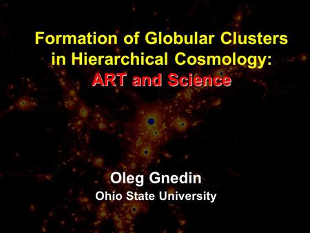 ART and Science Formation of Globular Clusters in Hierarchical Cosmology: ART and Science Oleg Gnedin Ohio State University.