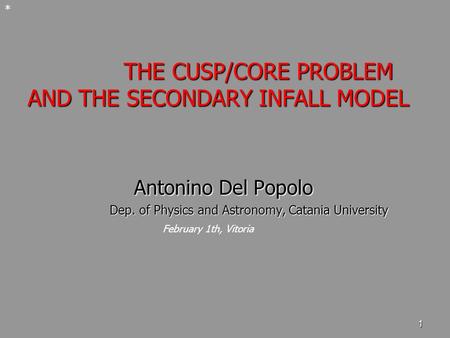 1 THE CUSP/CORE PROBLEM AND THE SECONDARY INFALL MODEL THE CUSP/CORE PROBLEM AND THE SECONDARY INFALL MODEL Antonino Del Popolo Antonino Del Popolo Dep.
