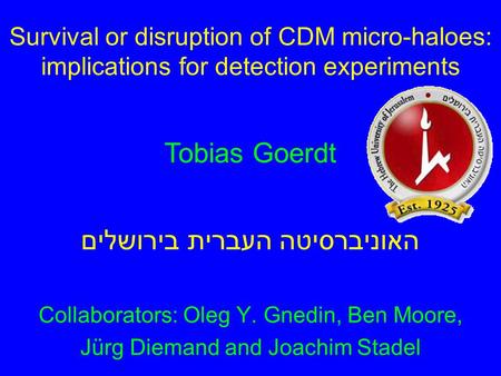 Survival or disruption of CDM micro-haloes: implications for detection experiments Collaborators: Oleg Y. Gnedin, Ben Moore, Jürg Diemand and Joachim Stadel.