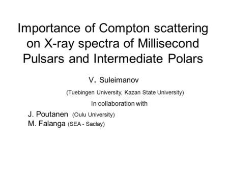 Importance of Compton scattering on X-ray spectra of Millisecond Pulsars and Intermediate Polars V. Suleimanov (Tuebingen University, Kazan State University)