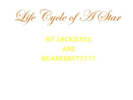 Life Cycle of A Star By Jackie822 and Beanerbutt777.
