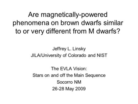 Are magnetically-powered phenomena on brown dwarfs similar to or very different from M dwarfs? Jeffrey L. Linsky JILA/University of Colorado and NIST The.