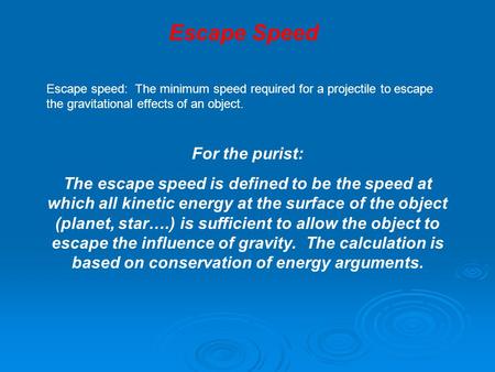 Escape Speed Escape speed: The minimum speed required for a projectile to escape the gravitational effects of an object. For the purist: The escape speed.