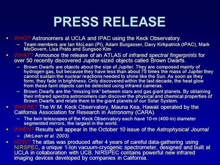 PRESS RELEASE  WHO? Astronomers at UCLA and IPAC using the Keck Observatory. –Team members are Ian McLean (PI), Adam Burgasser, Davy Kirkpatrick (IPAC),