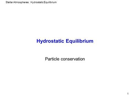Stellar Atmospheres: Hydrostatic Equilibrium 1 Hydrostatic Equilibrium Particle conservation.