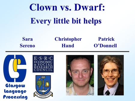 Clown vs. Dwarf: Sara ChristopherPatrick Sereno Hand O’Donnell Every little bit helps Glasgow Language Processing.