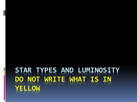 Star Types and luminosity Do not write what is in yellow