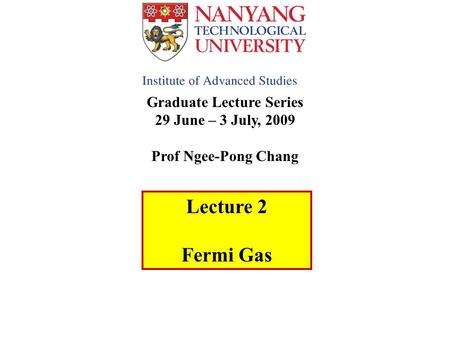 Graduate Lecture Series 29 June – 3 July, 2009 Prof Ngee-Pong Chang Lecture 2 Fermi Gas.