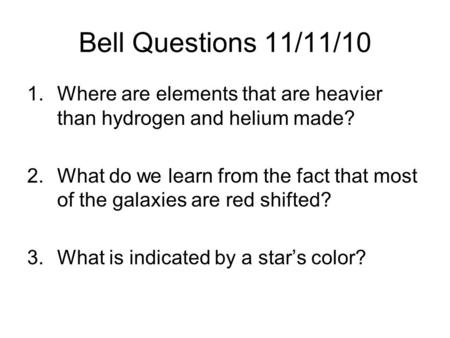 Bell Questions 11/11/10 Where are elements that are heavier than hydrogen and helium made? What do we learn from the fact that most of the galaxies are.