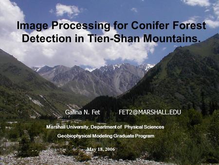 Galina N. Fet Image Processing for Conifer Forest Detection in Tien-Shan Mountains. Marshall University, Department of Physical Sciences.