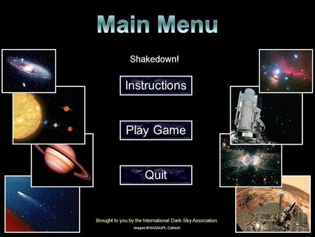 Shakedown! Instructions Play Game Quit Brought to you by the International Dark-Sky Association Images © NASA/JPL-Caltech.
