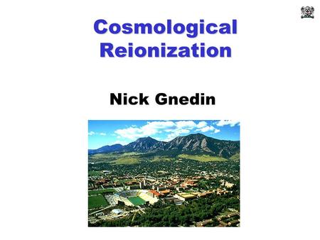 Cosmological Reionization Nick Gnedin. Co-starring Gayler Harford Katharina Kohler Peter Shaver Mike Shull Massimo Ricotti.