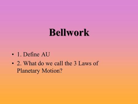 Bellwork 1. Define AU 2. What do we call the 3 Laws of Planetary Motion?