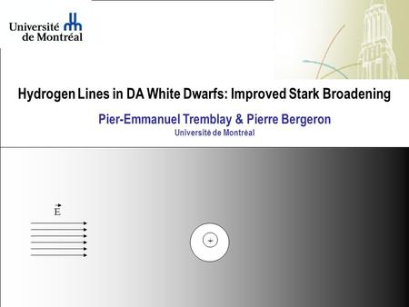 - + Hydrogen Lines in DA White Dwarfs: Improved Stark Broadening E Pier-Emmanuel Tremblay & Pierre Bergeron Université de Montréal.