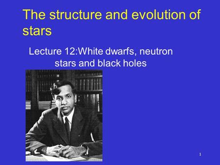 1 The structure and evolution of stars Lecture 12:White dwarfs, neutron stars and black holes.