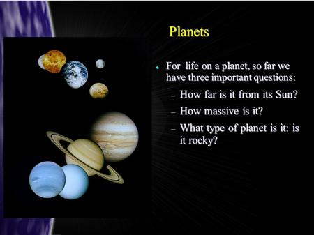Planets ● For life on a planet, so far we have three important questions: – How far is it from its Sun? – How massive is it? – What type of planet is it: