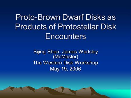 Proto-Brown Dwarf Disks as Products of Protostellar Disk Encounters Sijing Shen, James Wadsley (McMaster) The Western Disk Workshop May 19, 2006.