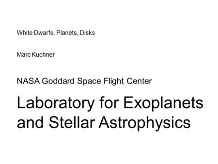 White Dwarfs, Planets, Disks Marc Kuchner NASA Goddard Space Flight Center Laboratory for Exoplanets and Stellar Astrophysics.