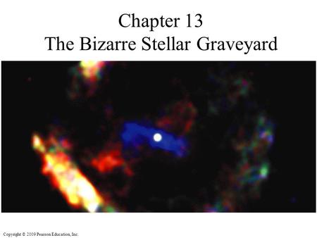 Copyright © 2009 Pearson Education, Inc. Chapter 13 The Bizarre Stellar Graveyard.