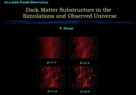 22.1.2008, Tuorla Observatory 1 Dark Matter Substructure in the Simulations and Observed Universe P. Nurmi.