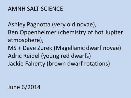 AMNH SALT SCIENCE Ashley Pagnotta (very old novae), Ben Oppenheimer (chemistry of hot Jupiter atmosphere), MS + Dave Zurek (Magellanic dwarf novae) Adric.